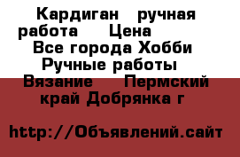 Кардиган ( ручная работа)  › Цена ­ 5 600 - Все города Хобби. Ручные работы » Вязание   . Пермский край,Добрянка г.